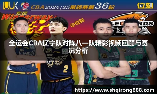 全运会CBA辽宁队对阵八一队精彩视频回顾与赛况分析